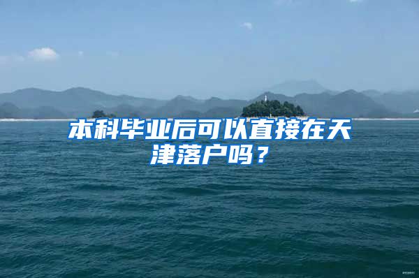 本科毕业后可以直接在天津落户吗？