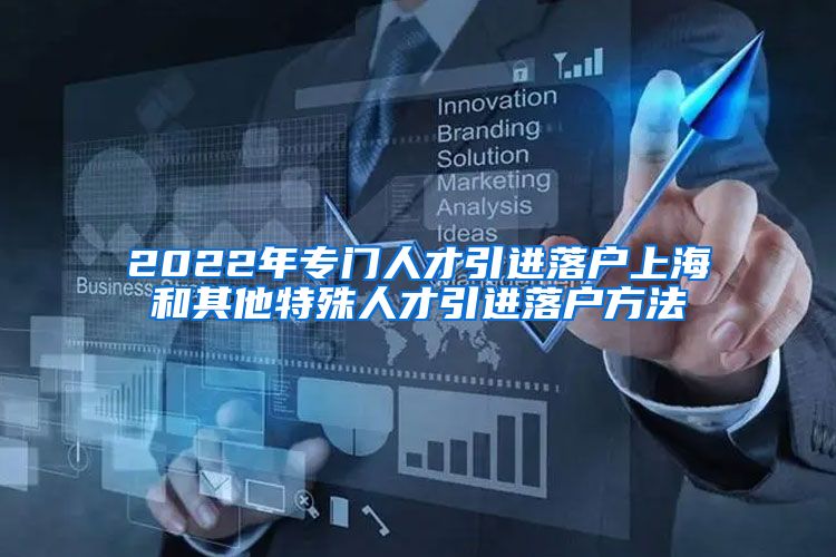 2022年专门人才引进落户上海和其他特殊人才引进落户方法