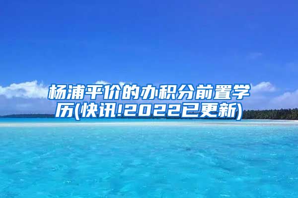 杨浦平价的办积分前置学历(快讯!2022已更新)