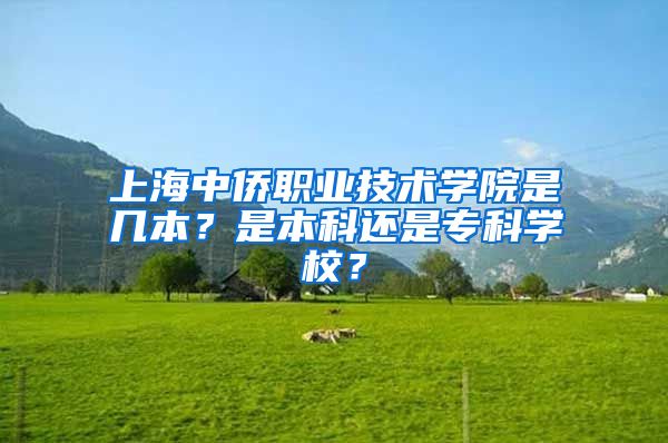 上海中侨职业技术学院是几本？是本科还是专科学校？