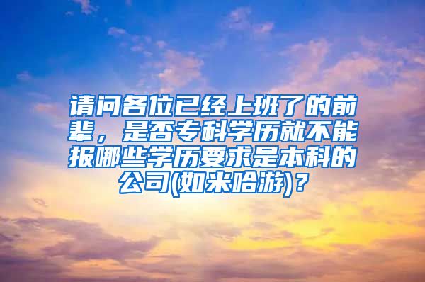 请问各位已经上班了的前辈，是否专科学历就不能报哪些学历要求是本科的公司(如米哈游)？