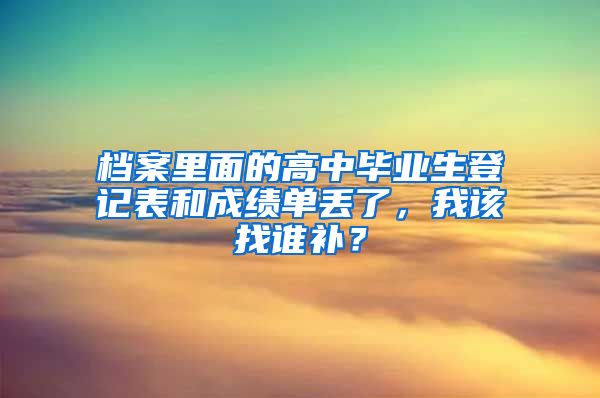 档案里面的高中毕业生登记表和成绩单丢了，我该找谁补？