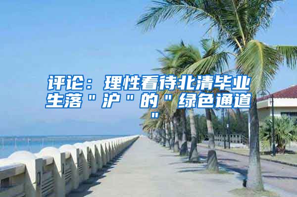 评论：理性看待北清毕业生落＂沪＂的＂绿色通道＂