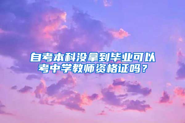 自考本科没拿到毕业可以考中学教师资格证吗？