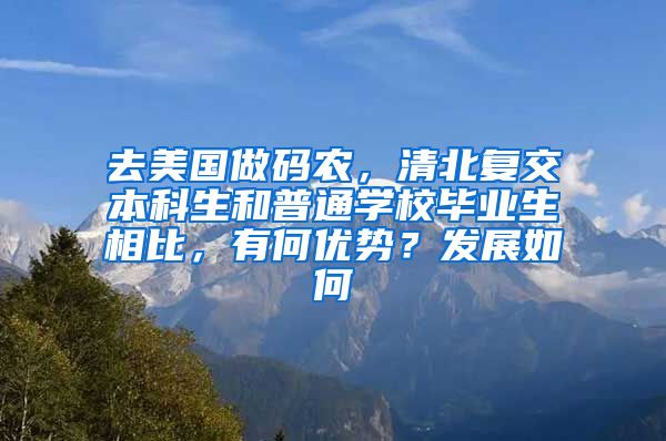 去美国做码农，清北复交本科生和普通学校毕业生相比，有何优势？发展如何