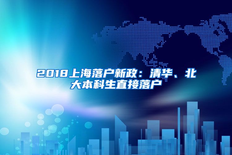 2018上海落户新政：清华、北大本科生直接落户