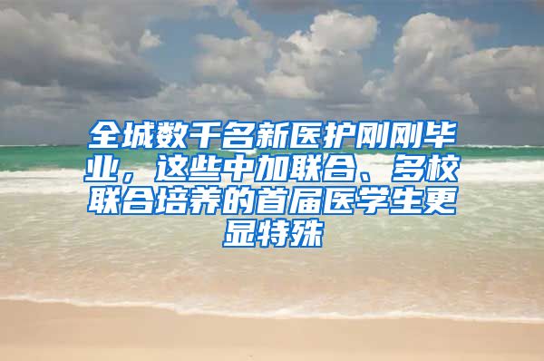 全城数千名新医护刚刚毕业，这些中加联合、多校联合培养的首届医学生更显特殊