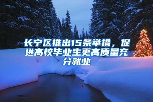 长宁区推出15条举措，促进高校毕业生更高质量充分就业