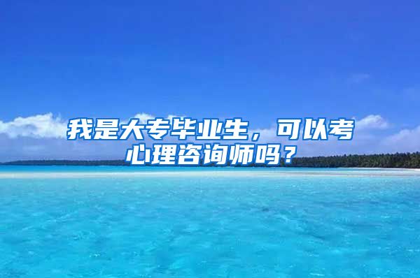 我是大专毕业生，可以考心理咨询师吗？