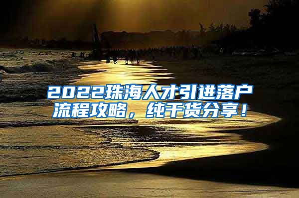 2022珠海人才引进落户流程攻略，纯干货分享！