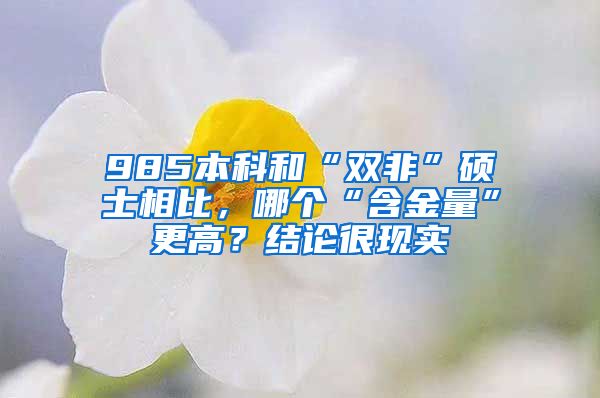 985本科和“双非”硕士相比，哪个“含金量”更高？结论很现实