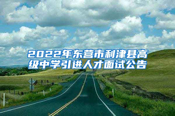 2022年东营市利津县高级中学引进人才面试公告