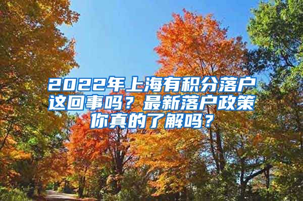 2022年上海有积分落户这回事吗？最新落户政策你真的了解吗？