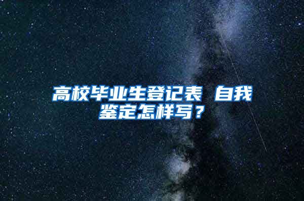 高校毕业生登记表 自我鉴定怎样写？