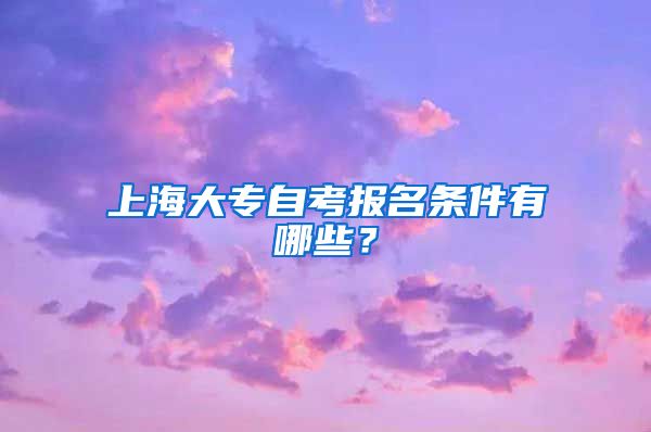 上海大专自考报名条件有哪些？