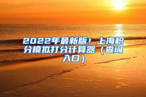 2022年最新版！上海积分模拟打分计算器（查询入口）