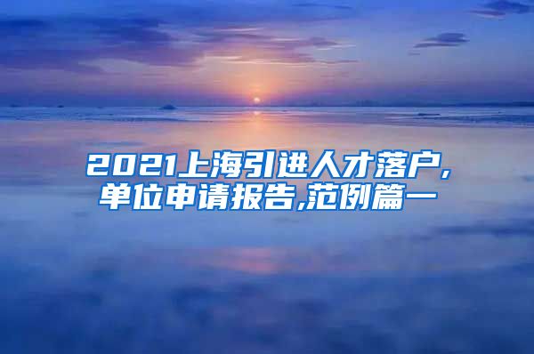 2021上海引进人才落户,单位申请报告,范例篇一