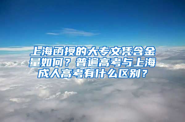 上海函授的大专文凭含金量如何？普遍高考与上海成人高考有什么区别？