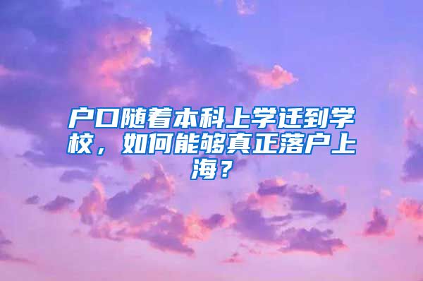 户口随着本科上学迁到学校，如何能够真正落户上海？