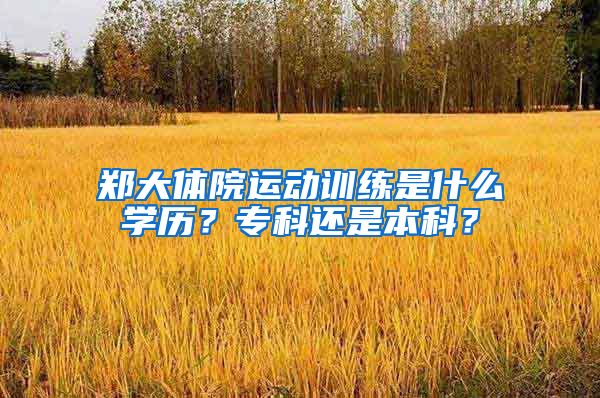 郑大体院运动训练是什么学历？专科还是本科？