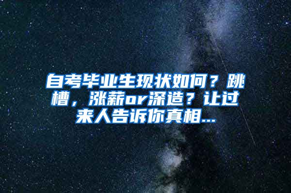 自考毕业生现状如何？跳槽，涨薪or深造？让过来人告诉你真相...