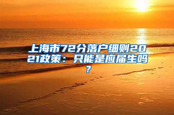 上海市72分落户细则2021政策：只能是应届生吗？