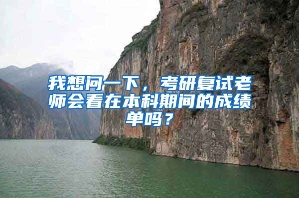 我想问一下，考研复试老师会看在本科期间的成绩单吗？