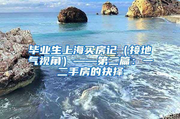 毕业生上海买房记（接地气视角）——第二篇：一二手房的抉择