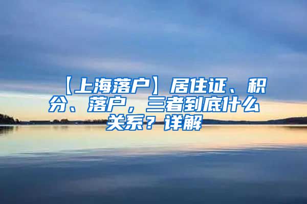 【上海落户】居住证、积分、落户，三者到底什么关系？详解