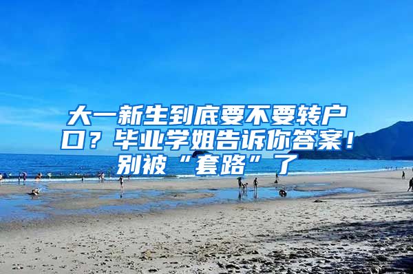 大一新生到底要不要转户口？毕业学姐告诉你答案！别被“套路”了