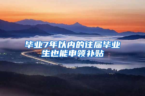 毕业7年以内的往届毕业生也能申领补贴