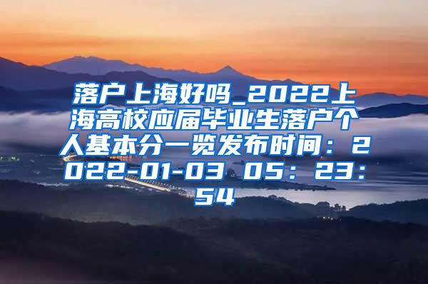 落户上海好吗_2022上海高校应届毕业生落户个人基本分一览发布时间：2022-01-03 05：23：54