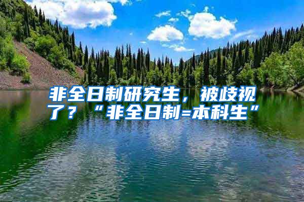 非全日制研究生，被歧视了？“非全日制=本科生”