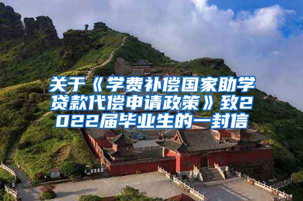 关于《学费补偿国家助学贷款代偿申请政策》致2022届毕业生的一封信