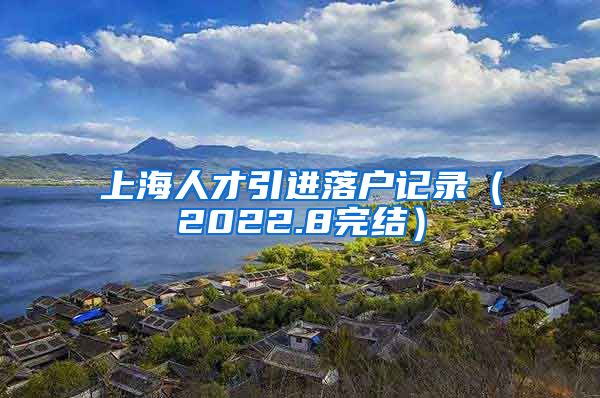 上海人才引进落户记录（2022.8完结）