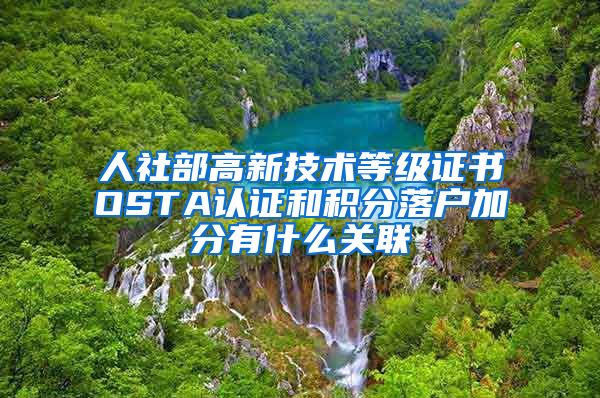 人社部高新技术等级证书OSTA认证和积分落户加分有什么关联