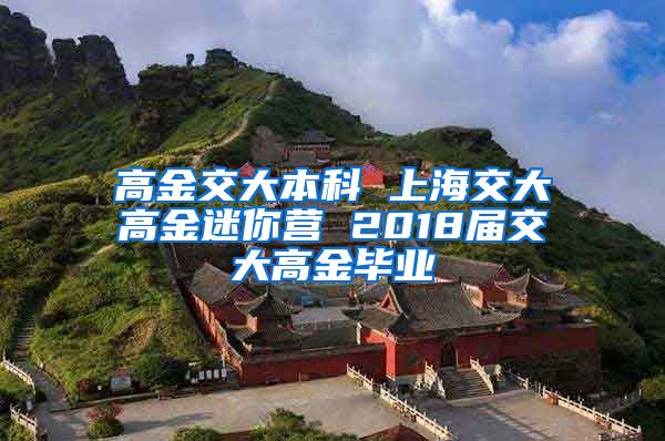 高金交大本科 上海交大高金迷你营 2018届交大高金毕业