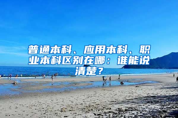 普通本科、应用本科、职业本科区别在哪：谁能说清楚？