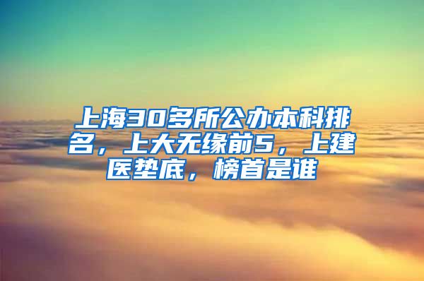 上海30多所公办本科排名，上大无缘前5，上建医垫底，榜首是谁