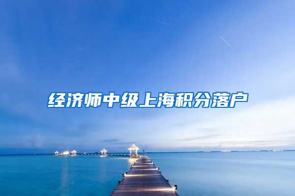 经济师中级上海积分落户