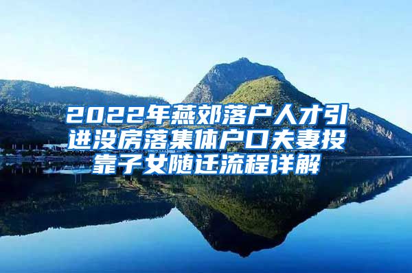 2022年燕郊落户人才引进没房落集体户口夫妻投靠子女随迁流程详解