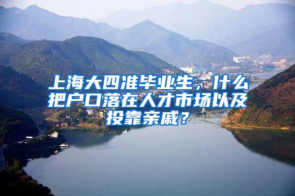 上海大四准毕业生，什么把户口落在人才市场以及投靠亲戚？