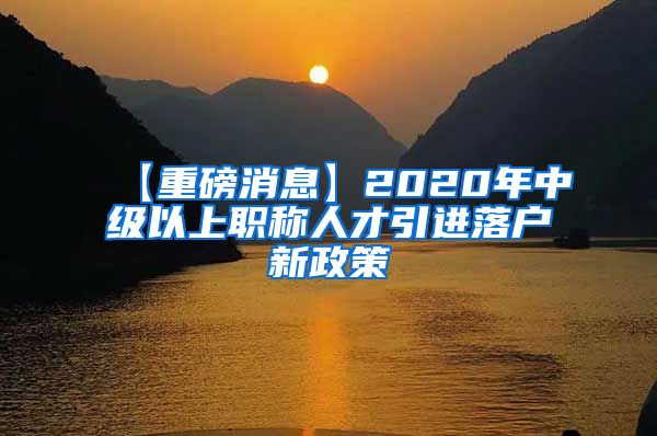 【重磅消息】2020年中级以上职称人才引进落户新政策