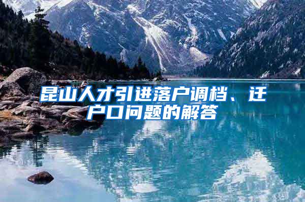 昆山人才引进落户调档、迁户口问题的解答