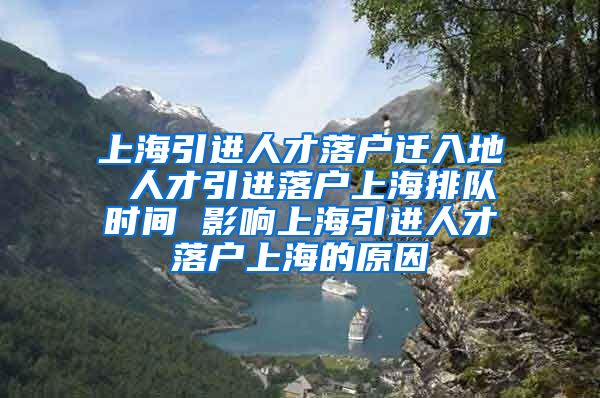 上海引进人才落户迁入地 人才引进落户上海排队时间 影响上海引进人才落户上海的原因