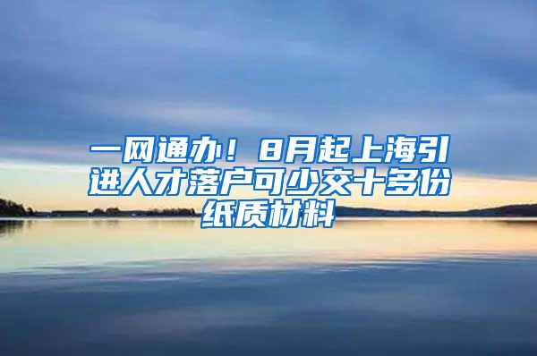 一网通办！8月起上海引进人才落户可少交十多份纸质材料