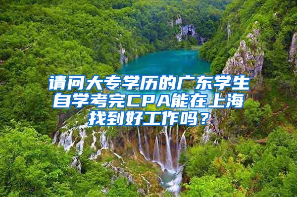 请问大专学历的广东学生自学考完CPA能在上海找到好工作吗？