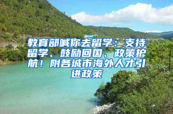 教育部喊你去留学：支持留学、鼓励回国、政策护航！附各城市海外人才引进政策