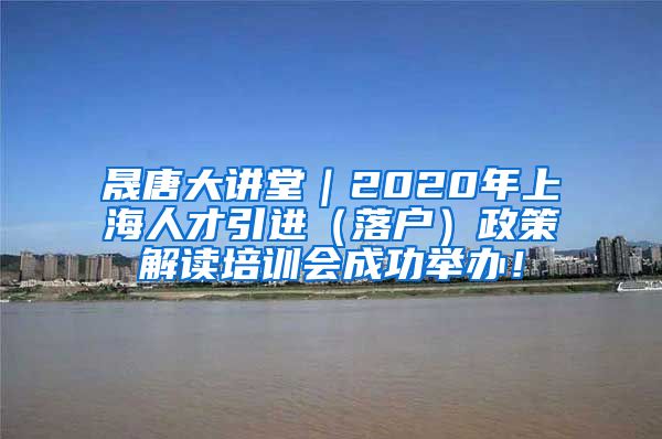 晟唐大讲堂｜2020年上海人才引进（落户）政策解读培训会成功举办！