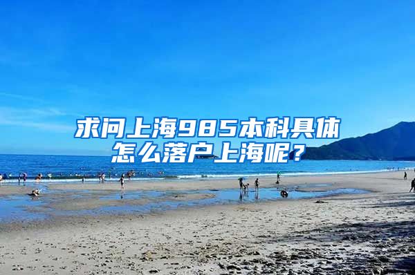 求问上海985本科具体怎么落户上海呢？